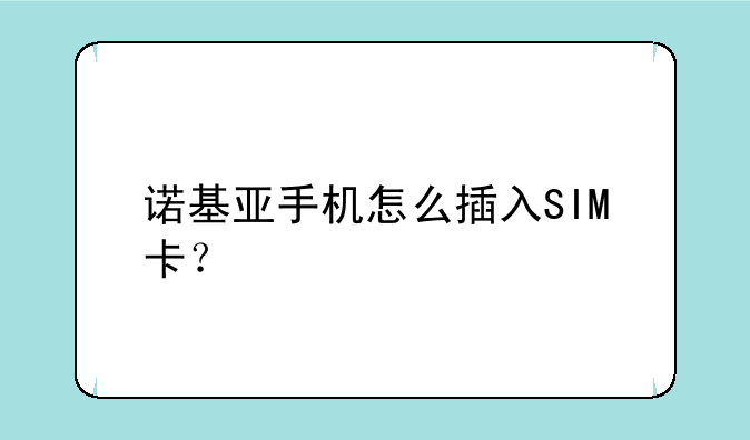 诺基亚手机怎么插入SIM卡？