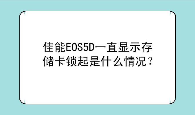 佳能EOS5D一直显示存储卡锁起是什么情况？