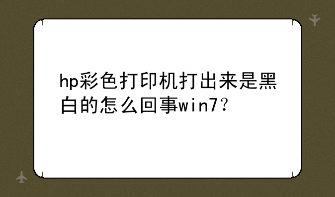 hp彩色打印机打出来是黑白的怎么回事win7？