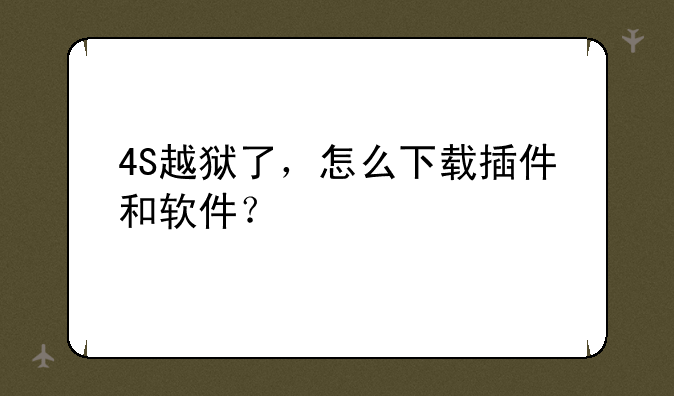 4S越狱了，怎么下载插件和软件？