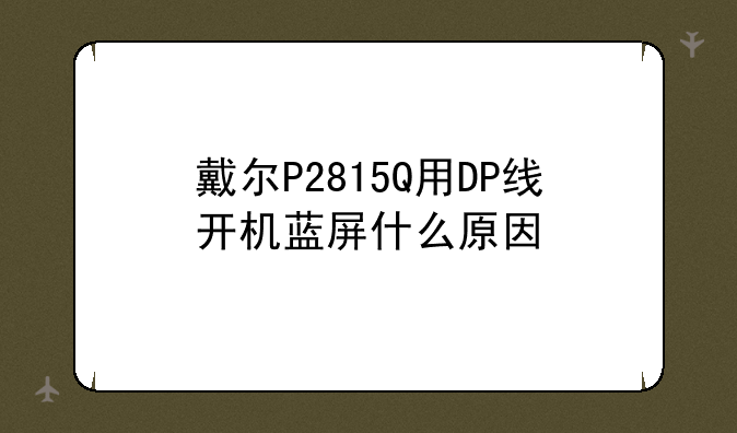 戴尔P2815Q用DP线开机蓝屏什么原因