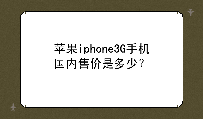 苹果iphone3G手机国内售价是多少？