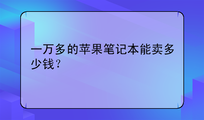 一万多的苹果笔记本能卖多少钱？