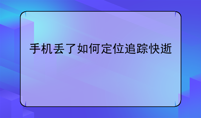 手机丢了如何定位追踪快速找回来