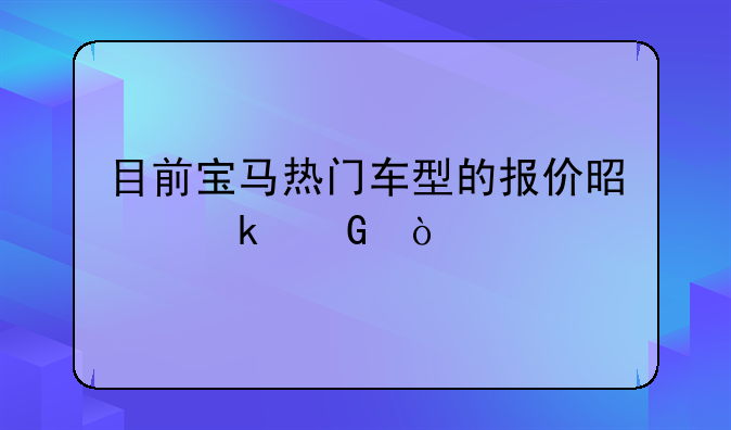 目前宝马热门车型的报价是多少？