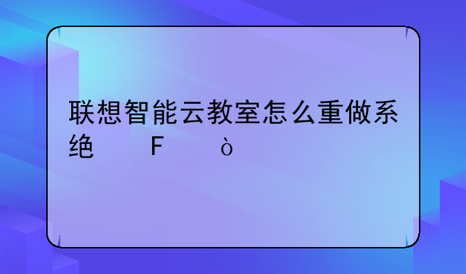 联想智能云教室怎么重做系统呀？