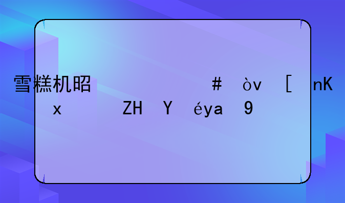 雪糕机是什么？带你玩转夏日冰爽