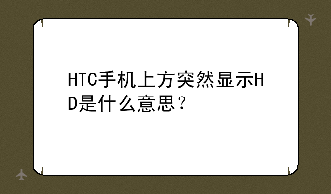 HTC手机上方突然显示HD是什么意思？
