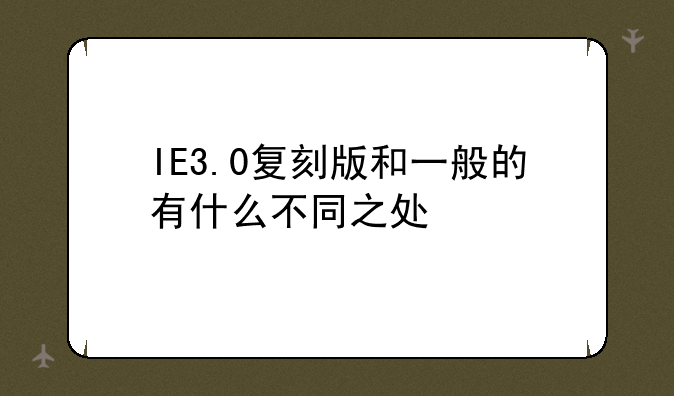 IE3.0复刻版和一般的有什么不同之处