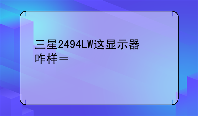 三星2494LW这显示器咋样？请大家说说