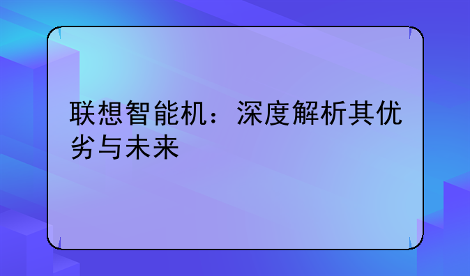 联想智能机：深度解析其优劣与未来