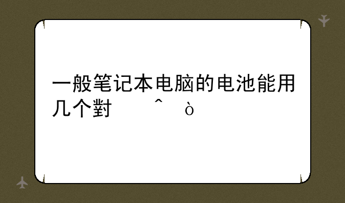 一般笔记本电脑的电池能用几个小时？