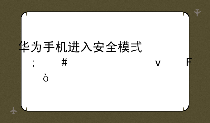 华为手机进入安全模式怎么退出来呢！