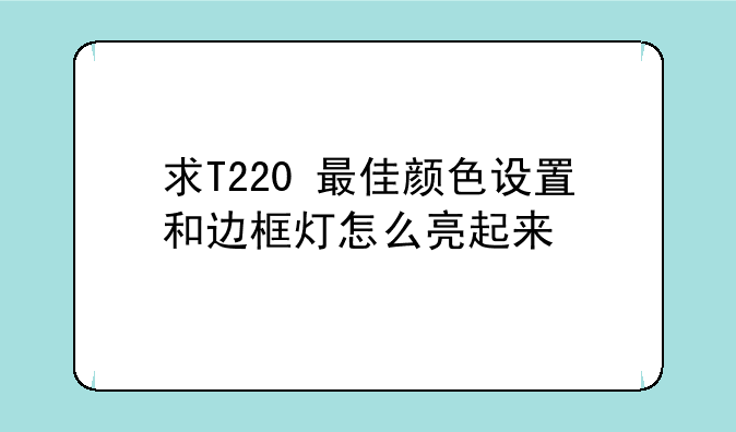 求T220+最佳颜色设置和边框灯怎么亮起来