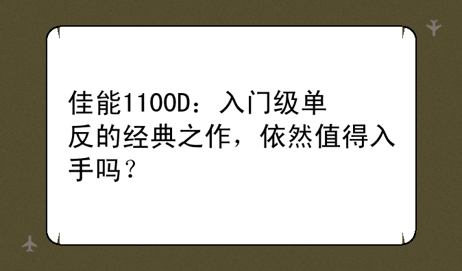 佳能1100D：入门级单反的经典之作，依然值得入手吗？