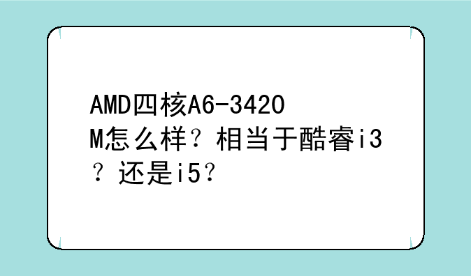 AMD四核A6-3420M怎么样？相当于酷睿i3？还是i5？