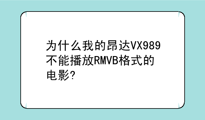 为什么我的昂达VX989+不能播放RMVB格式的电影?/