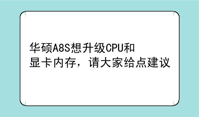 华硕A8S想升级CPU和显卡内存，请大家给点建议