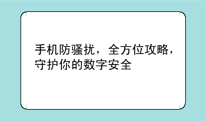 手机防骚扰，全方位攻略，守护你的数字安全