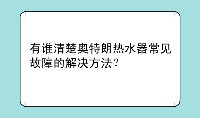有谁清楚奥特朗热水器常见故障的解决方法？