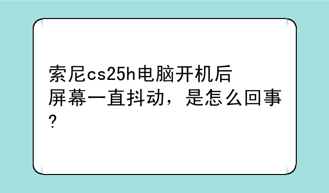 索尼cs25h电脑开机后屏幕一直抖动，是怎么回事?