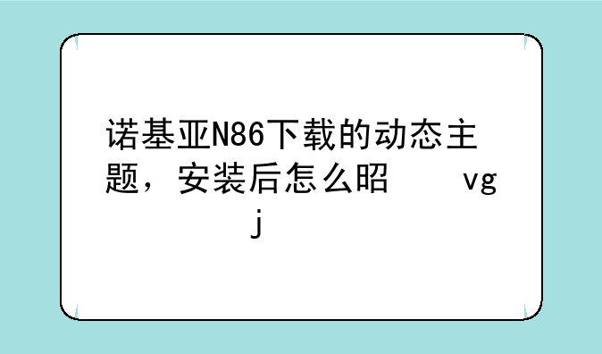 诺基亚N86下载的动态主题，安装后怎么是静止的