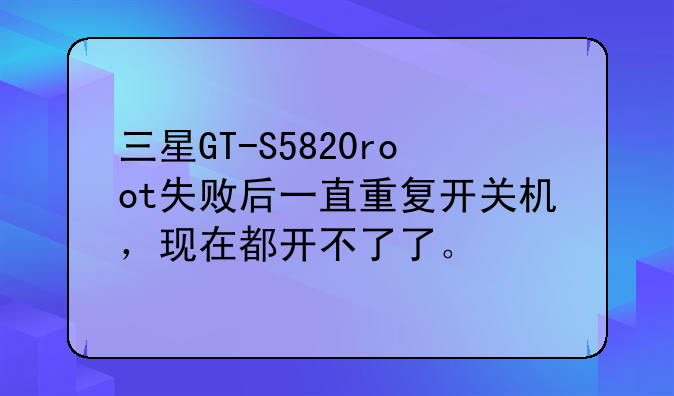 三星GT-S5820root失败后一直重复开关机，现在都开不了了。