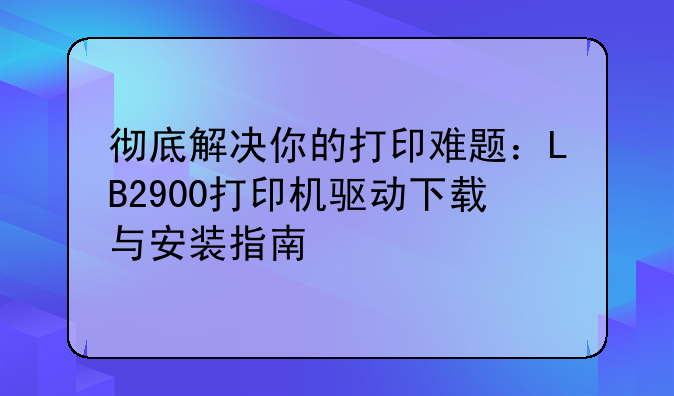 彻底解决你的打印难题：LB2900打印机驱动下载与安装指南