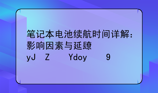 笔记本电池续航时间详解：影响因素与延长使用寿命技巧