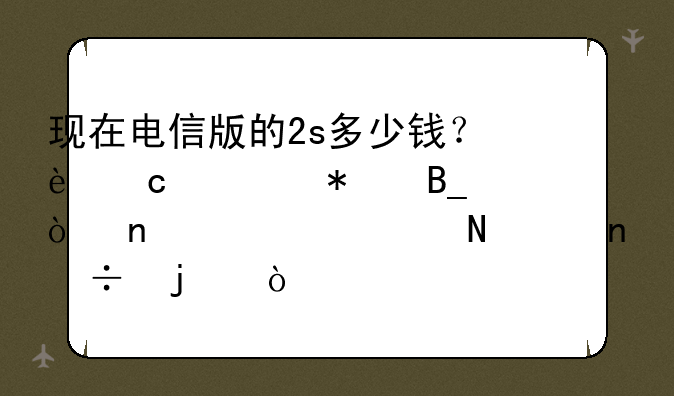 现在电信版的2s多少钱？还要抢吗？相对米206哪个更好的？