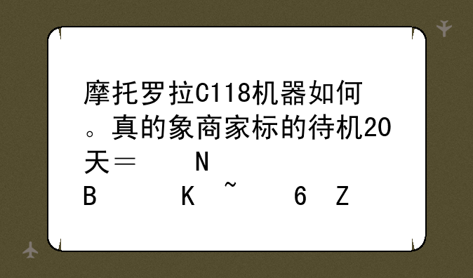 摩托罗拉C118机器如何。真的象商家标的待机20天？铃声、听筒音量大吗？使用方便吧