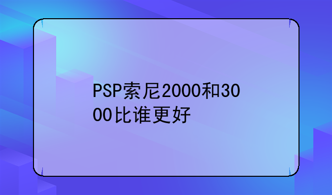 PSP索尼2000和3000比谁更好