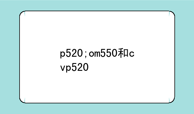 p520;om550和cvp520