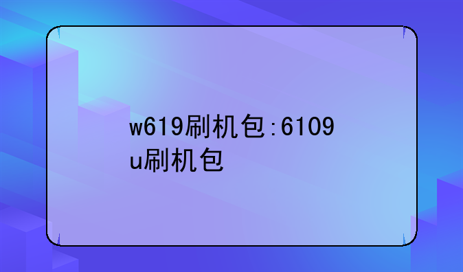 w619刷机包:6109u刷机包