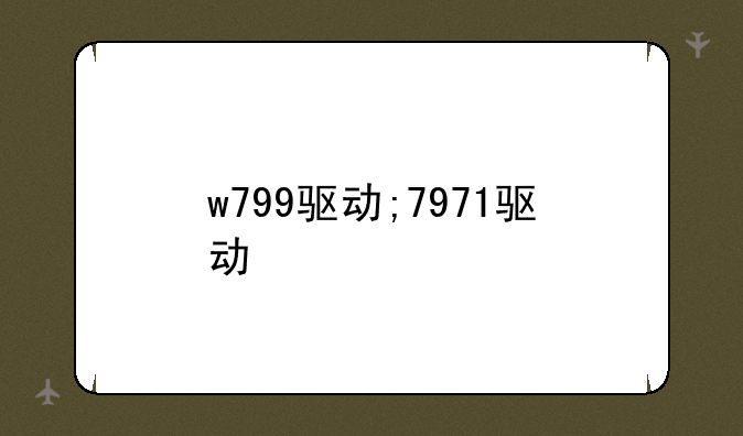 w799驱动;7971驱动