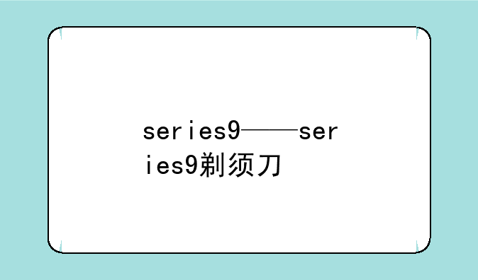 series9——series9剃须刀