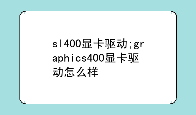sl400显卡驱动;graphics400显卡驱动怎么样