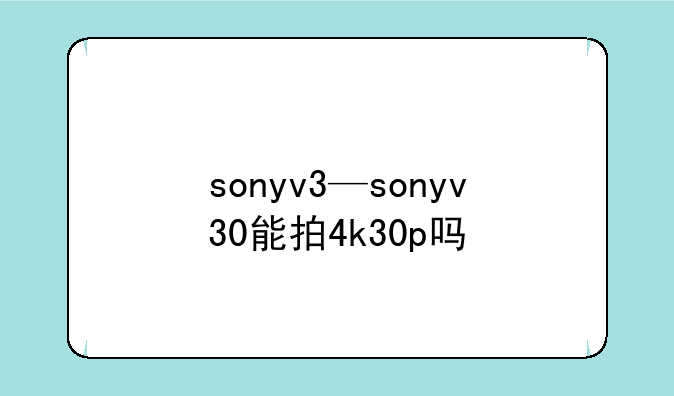 sonyv3—sonyv30能拍4k30p吗