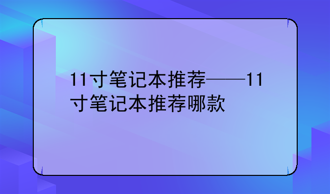 11寸笔记本推荐——11寸笔记本推荐哪款