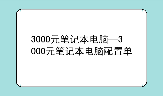 3000元笔记本电脑—3000元笔记本电脑配置单