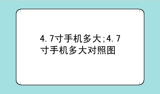 4.7寸手机多大;4.7寸手机多大对照图