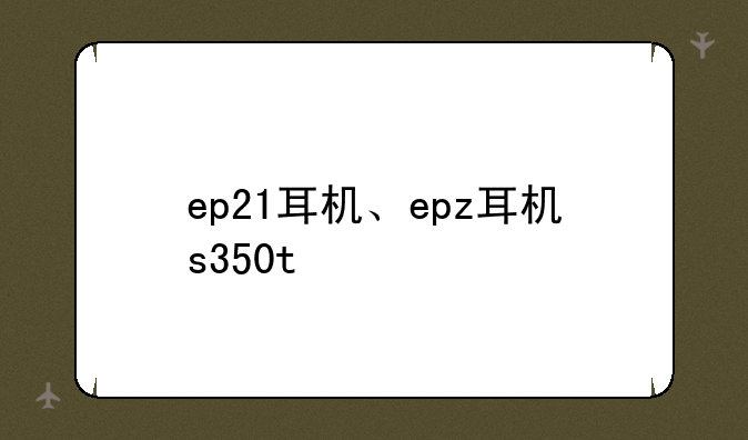 ep21耳机、epz耳机s350t