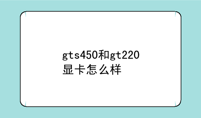 gts450和gt220显卡怎么样