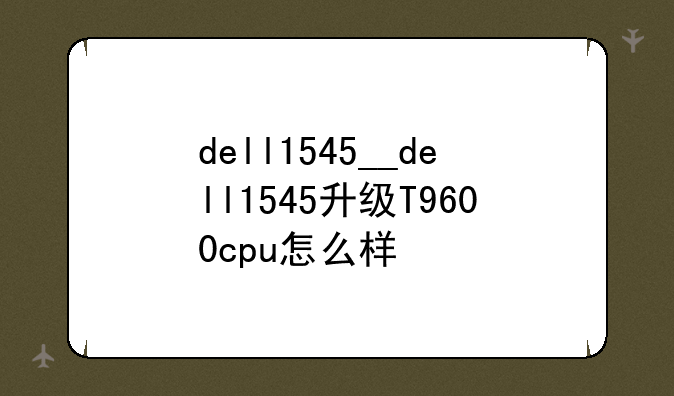 dell1545__dell1545升级T9600cpu怎么样