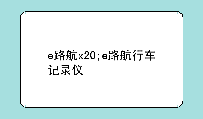 e路航x20;e路航行车记录仪