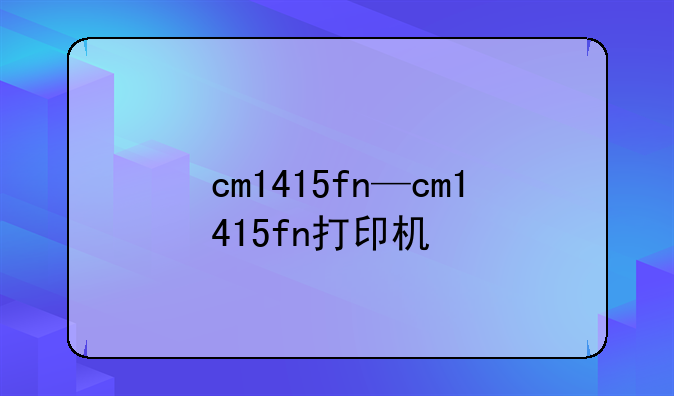cm1415fn—cm1415fn打印机