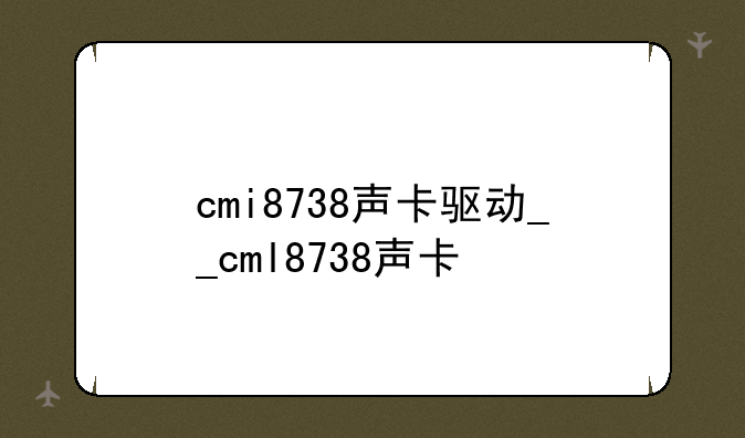 cmi8738声卡驱动__cml8738声卡