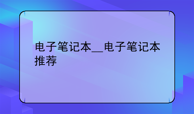 电子笔记本__电子笔记本推荐