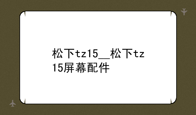 松下tz15__松下tz15屏幕配件