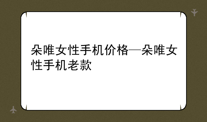 朵唯女性手机价格—朵唯女性手机老款